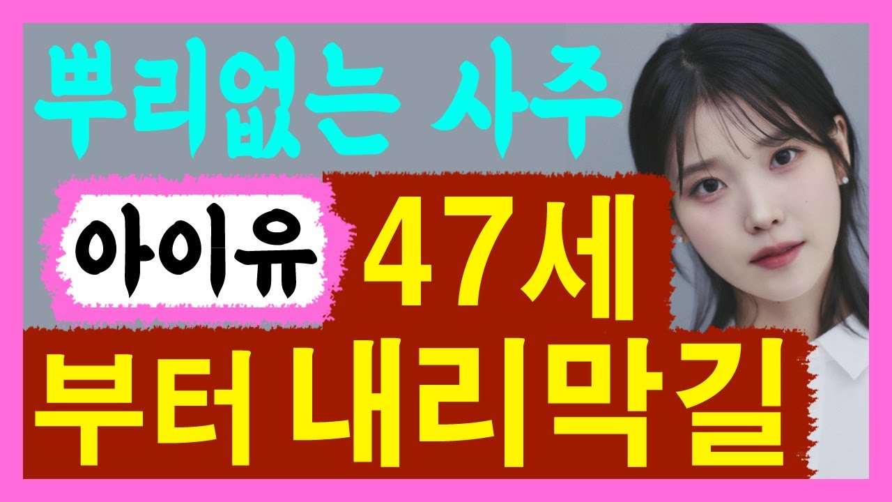 뿌리없는 사주 아이유! 47세부터 내리막길! 아이유 사주풀이! 사주/운세/역학/철학/주역/사주팔자/관상/풍수지리/주역/육효/철학원/철학관