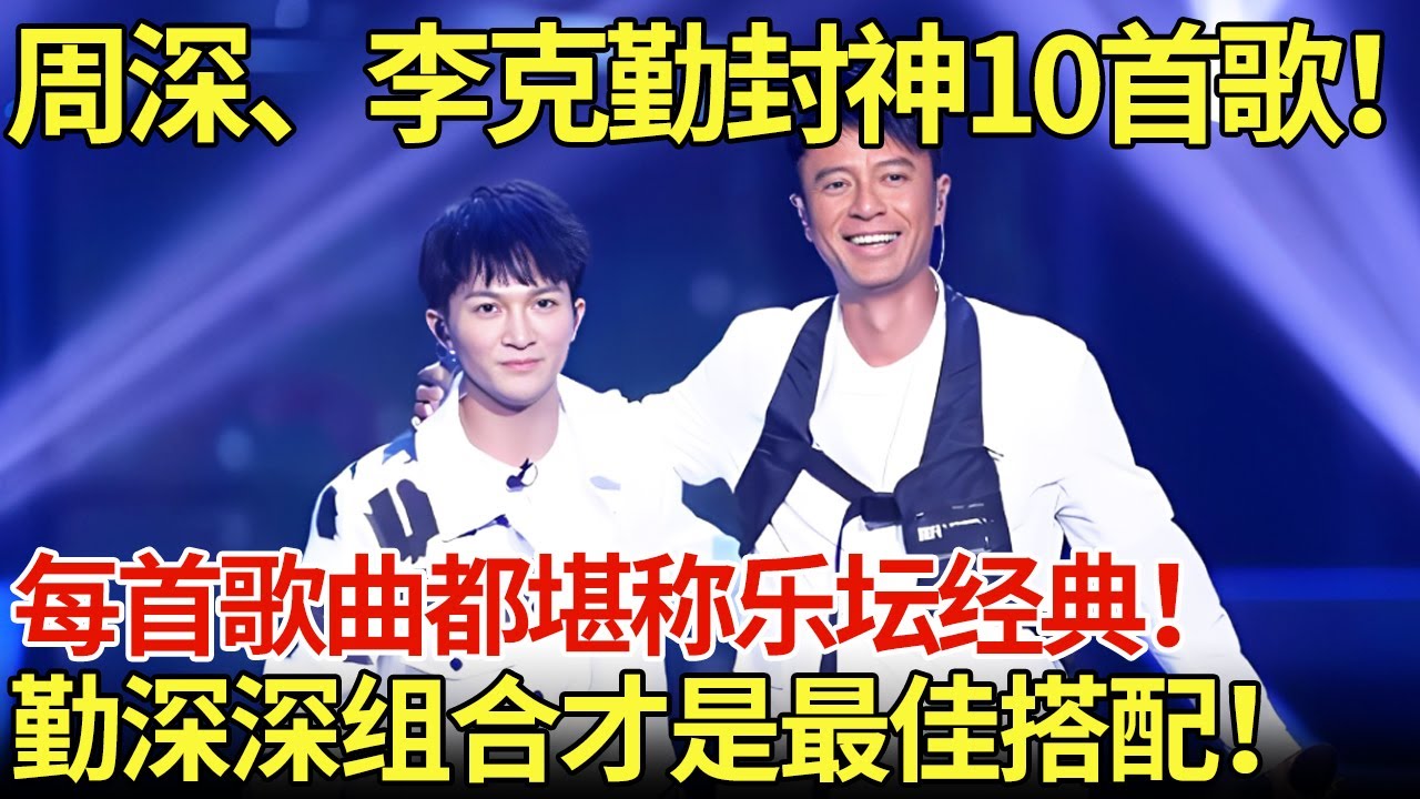 周深、李克勤封神10首歌！每首歌曲都堪称乐坛经典！勤深深组合才是最佳搭配！【内娱音综精选】