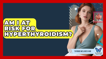 Am I At Risk For Hyperthyroidism? - Thyroid Wellness Hub