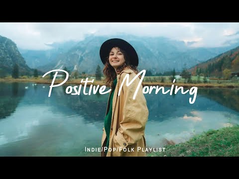 Positive Morning Uplifting Songs To Begin Your Day Best Indie Pop Folk Acoustic Playlist