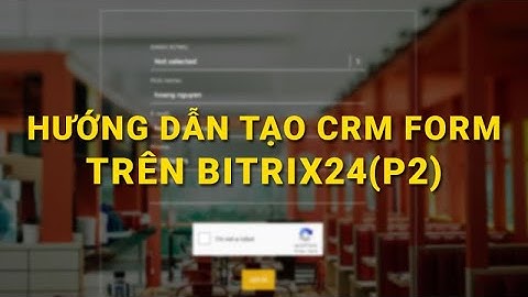 Hướng dẫn Bitrix24. Tạo crm form trên Bitrix24(P2)