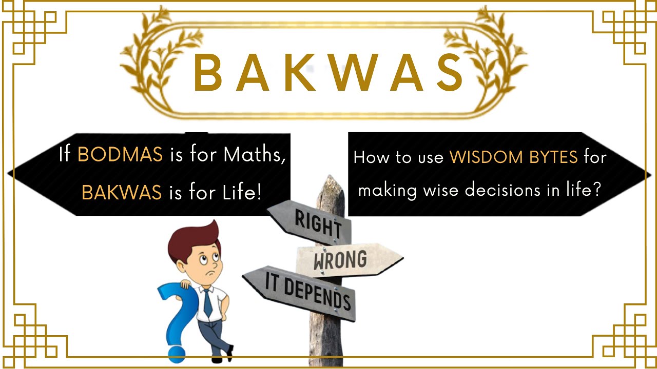 How to use wisdom bytes for making wise decisions in life? If BODMAS is for Maths BAKWAS is for Life