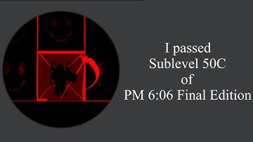 I beat Sublevel 50C at PM 6:06 Final Edition