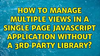 How to manage multiple views in a single page JavaScript Application without a 3rd party library?