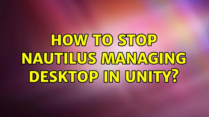 Ubuntu: How to stop nautilus managing desktop in unity? (4 Solutions!!)