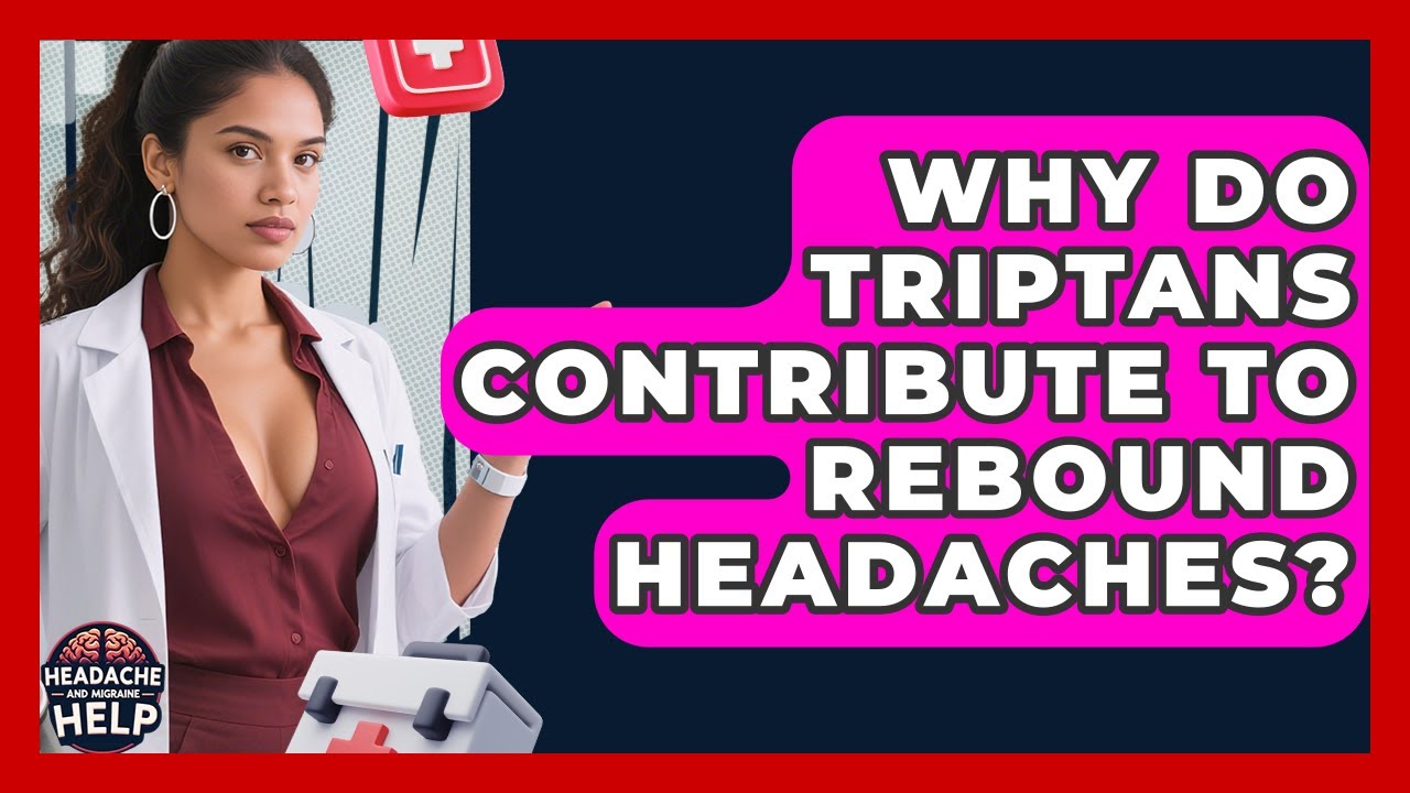 Why Do Triptans Contribute To Rebound Headaches? - Headache and ...