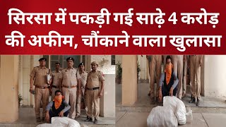 सिरसा में पकड़ी गई साढ़े 4 करोड़ की अफीम, ट्रक से बॉक्स काट पुलिस ने निकाली अफीम, चौंकाने वाला खुलासा