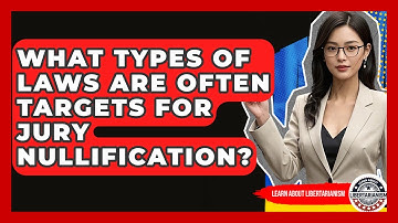 What Types Of Laws Are Often Targets For Jury Nullification? - Learn About Libertarianism