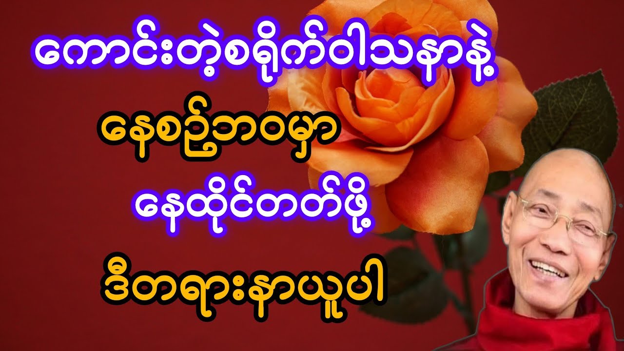 ကောင်းတဲ့စရိုက် ကောင်းတဲ့ဝါသနာနဲ့  မိမိနေစဉ်ဘဝမှာနေထိုင်ပါ