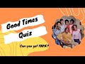 Good times quiz  can you get 100