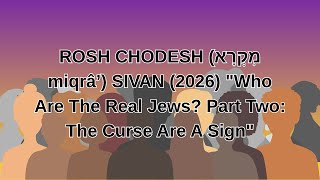 ROSH CHODESH (מִקְרָא miqrâʼ) SIVAN (2026) "Who Are The Real Jews? Part Two: The Curse Are A Sign"