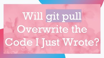 Will git pull Overwrite the Code I Just Wrote?
