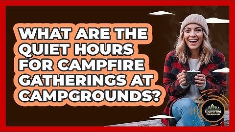 What Are The Quiet Hours For Campfire Gatherings At Campgrounds? - Exploring Campgrounds