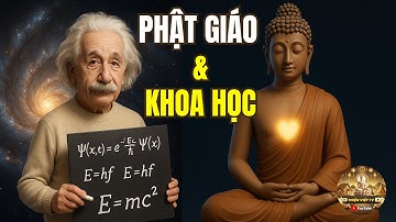 KHOA HỌC & PHẬT GIÁO: Mối Liên Hệ? Khi Khoa Học Gật Đầu Trước Giáo Lý Phật Dạy?