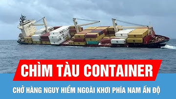 Tàu container chở hàng nguy hiểm bị chìm ngoài khơi phía Nam Ấn Độ