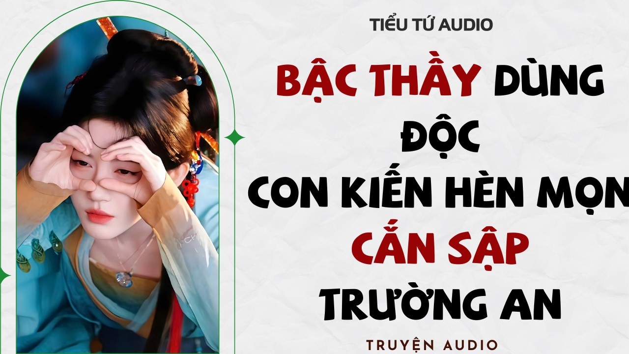 Full audio | BẬC THẦY DÙNG ĐỘC, TỪ CON KIẾN HÈN MỌN CẮN SẬP TRƯỜNG AN | Truyện Audio #truyenaudio