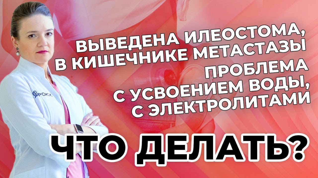 Выведена илеостома, в кишечнике метастазы. Проблема с усвоением воды, с электролитами. Что делать?