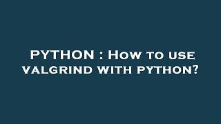 PYTHON : How to use valgrind with python