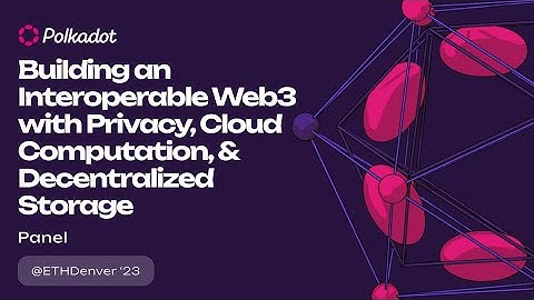 Building an Interoperable Web3 with Privacy, Cloud Computation, & Decentralized Storage | ETHDenver