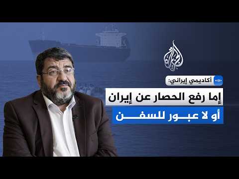 أكاديمي إيراني للجزيرة: إما رفع الحصار عن إيران أو لا عبور للسفن