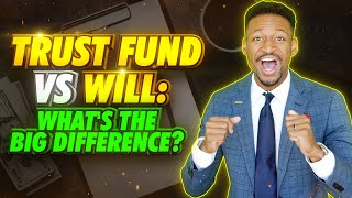 Trust Fund vs Will: What's the BIG Difference?
