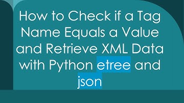 How to Check if a Tag Name Equals a Value and Retrieve XML Data with Python etree and json