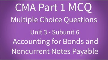 CMA Part 1 MCQ Unit 3 Subunit 6 Accounting for Bonds and Noncurrent Notes Payable