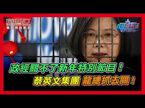 政經小年夜特別節目! 蔡英文集團龍總抓去關!｜政經關不了（完整版）｜2024.02.08