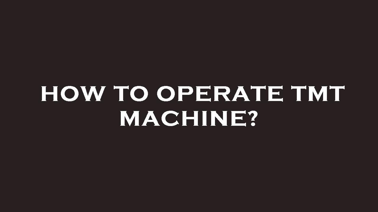 How to operate tmt machine?