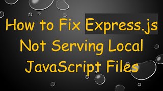 How to Fix Express.js Not Serving Local JavaScript Files