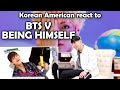 BTS V BEING HIMSELF (방탄소년단)(KOREAN AMERICAN REACTION)