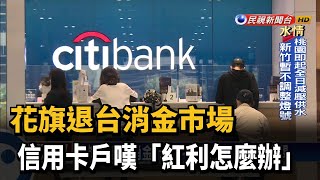 花旗退台消金市場 信用卡戶嘆「紅利怎麼辦」－民視台語新聞