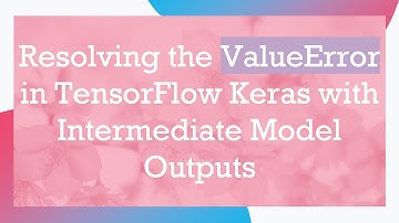 Resolving the ValueError in TensorFlow Keras with Intermediate Model Outputs