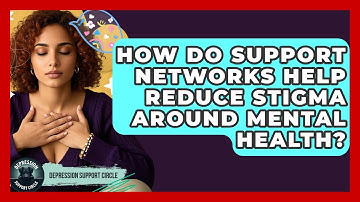 How Do Support Networks Help Reduce Stigma Around Mental Health? | Depression Support Circle