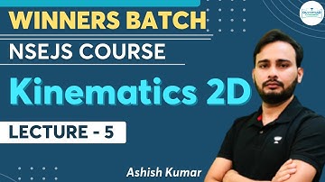 Kinematics 2D | Lecture- 5 | NSEJS Physics Course | Winners Batch | Ashish Kumar