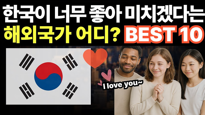 한국이 너무좋아 미치겠다는 해외국가 어디? BEST10