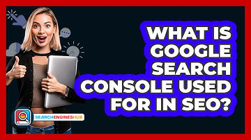 What Is Google Search Console Used For In SEO? - SearchEnginesHub.com