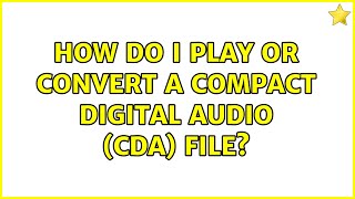 How do I play or convert a Compact Digital Audio (CDA) file? (2 Solutions!!)