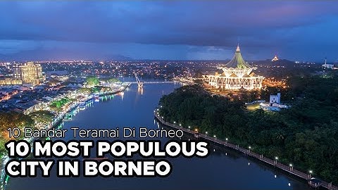 10 Most Populous Cities In Borneo | 10 Bandar Teramai Di Borneo