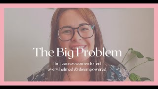 The 1 Big Problem that Causes Women to Feel Overwhelmed & Disempowered