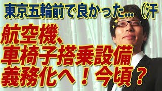 東京五輪前でよかったよね...航空機車椅子搭乗設備、義務へ！竹田恒泰チャンネル2