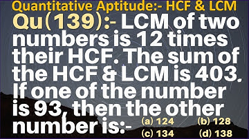 Q139 | LCM of two numbers is 12 times their HCF. The sum of the HCF and LCM is 403. If one of the no