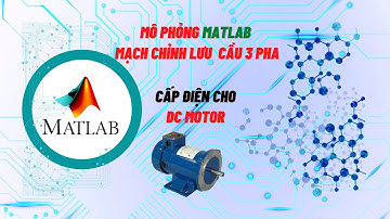 ✅MÔ PHỎNG MATLAB I MẠCH CHỈNH LƯU CẦU 3 PHA CẤP ĐIỆN CHO ĐỘNG CƠ ĐIỆN MỘT CHIỀU KÍCH TỪ ĐỘC LẬP