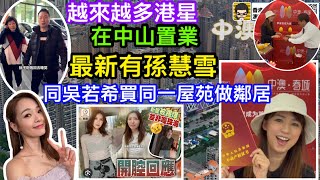 越來越多明星藝人置業中山住中山｜最新又有阿雪孫慧雪｜同吳若希做鄰居買入四房大單位好開心｜定居中山越來越年輕化｜長腳蟹呂慧儀都話想移居中山｜帶你睇吳若希同阿雪的中山屋苑中澳春城