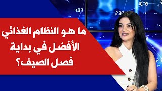 ما هو النظام الغذائي الأفضل في بداية فصل الصيف؟ مع إختصاصية التغذية راشيل قسطنطين