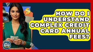 How Do I Understand Complex Credit Card Annual Fees? - Ask Your Bank Teller