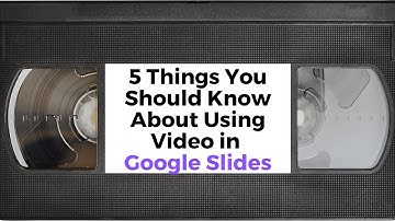 Five Things You Should Know About Using Videos in Google Slides