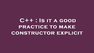 C++ : Is it a good practice to make constructor explicit