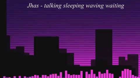 JHAS - Talking, Sleeping, Waving, Waiting. Full verison