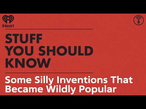 Some Silly Inventions That Became Wildly Popular | STUFF YOU SHOULD KNOW